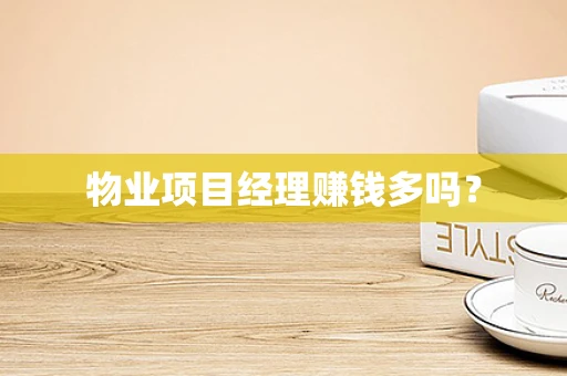 物业项目经理赚钱多吗？