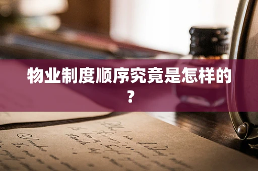 物业制度顺序究竟是怎样的？