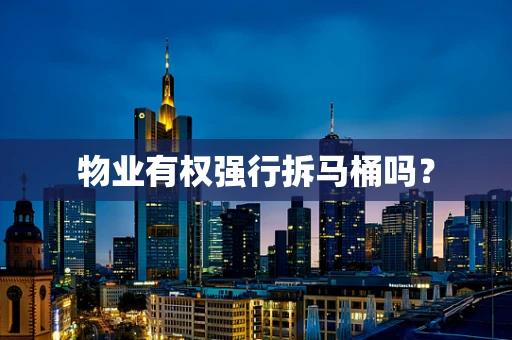 物业有权强行拆马桶吗？