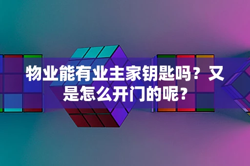 物业能有业主家钥匙吗？又是怎么开门的呢？