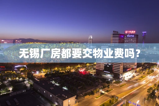 无锡厂房都要交物业费吗？