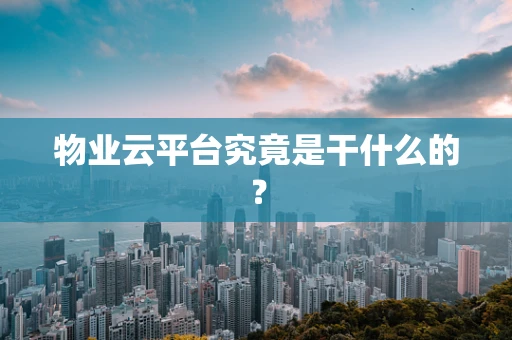 物业云平台究竟是干什么的？