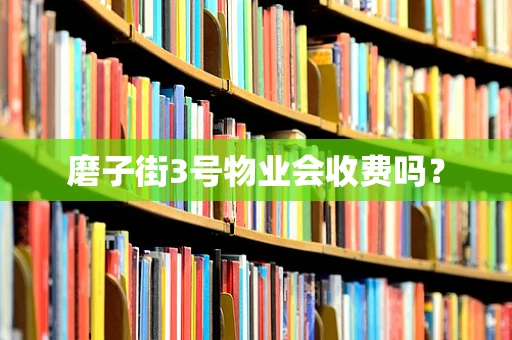 磨子街3号物业会收费吗？