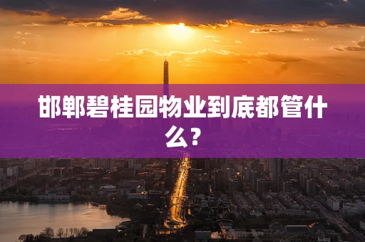 邯郸碧桂园物业到底都管什么？