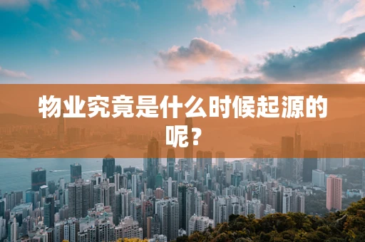 物业究竟是什么时候起源的呢？