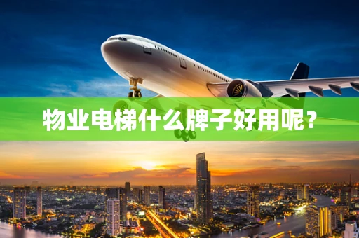 物业电梯什么牌子好用呢？