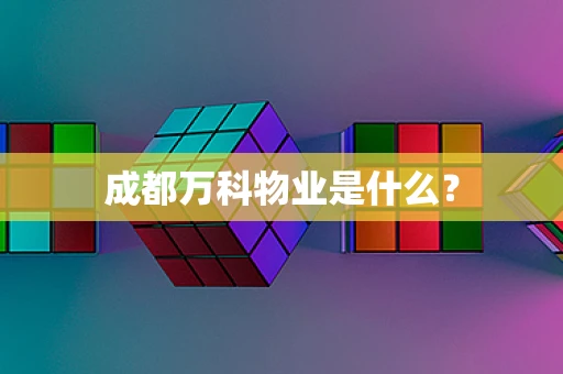成都万科物业是什么？