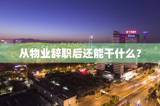 从物业辞职后还能干什么？