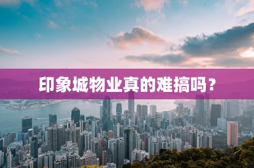 印象城物业真的难搞吗？
