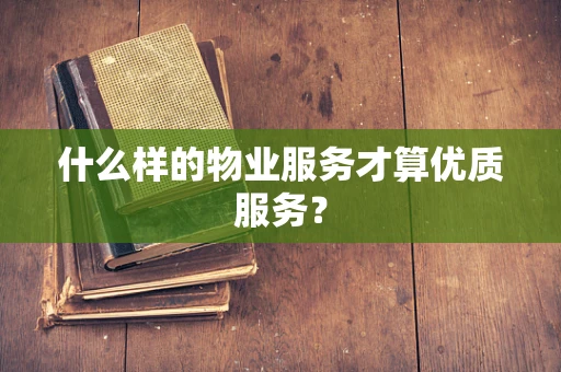 什么样的物业服务才算优质服务？