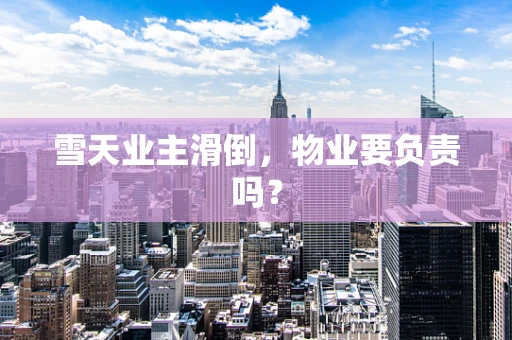 雪天业主滑倒，物业要负责吗？