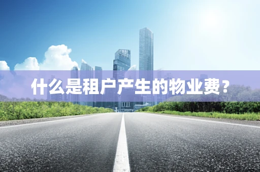 什么是租户产生的物业费？