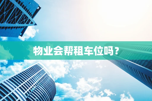 物业会帮租车位吗？