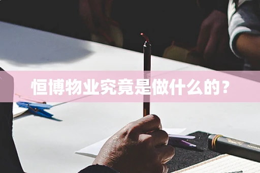恒博物业究竟是做什么的？