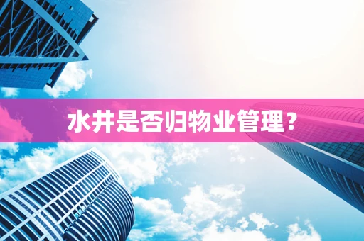 水井是否归物业管理？