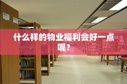 什么样的物业福利会好一点呢？