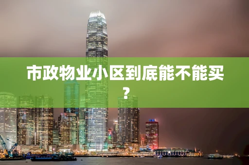 市政物业小区到底能不能买？