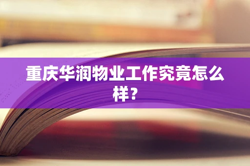 重庆华润物业工作究竟怎么样？
