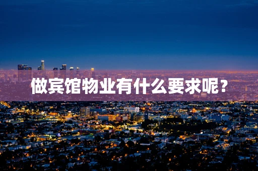 做宾馆物业有什么要求呢？