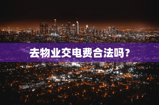 去物业交电费合法吗？