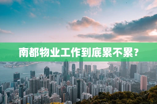 南都物业工作到底累不累？
