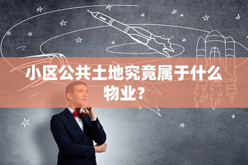 小区公共土地究竟属于什么物业？