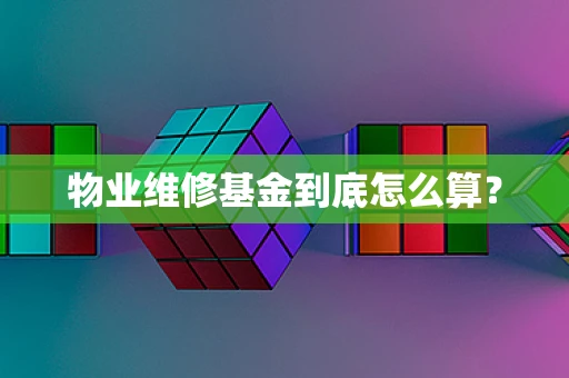 物业维修基金到底怎么算？