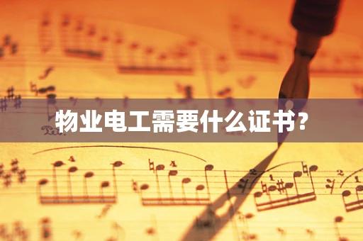 物业电工需要什么证书？