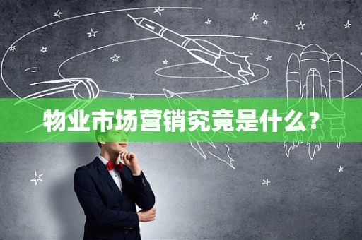 物业市场营销究竟是什么？