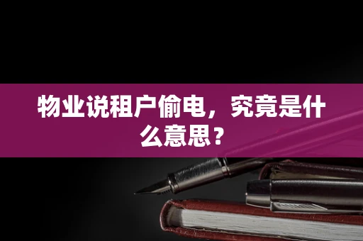 物业说租户偷电，究竟是什么意思？