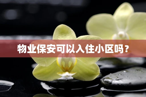 物业保安可以入住小区吗？