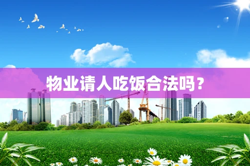 物业请人吃饭合法吗？