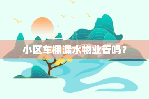 小区车棚漏水物业管吗？