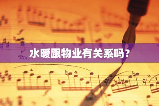 水暖跟物业有关系吗？