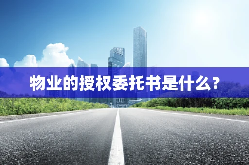 物业的授权委托书是什么？