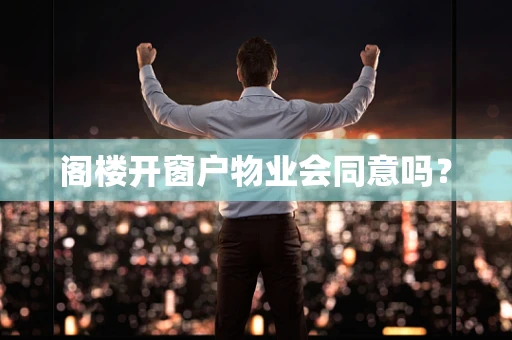 阁楼开窗户物业会同意吗？