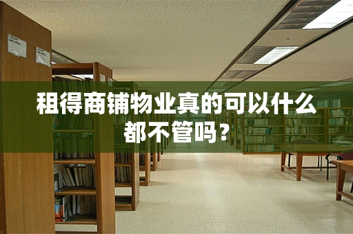 租得商铺物业真的可以什么都不管吗？