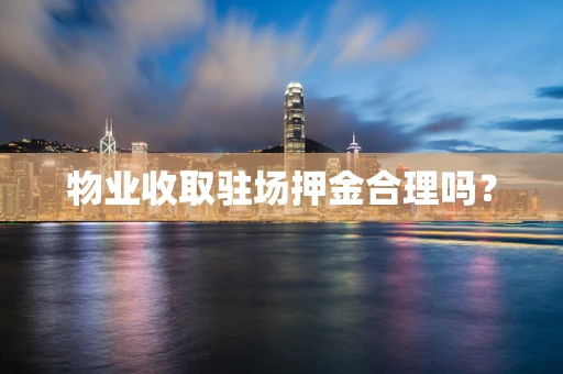 物业收取驻场押金合理吗？