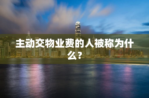 主动交物业费的人被称为什么？