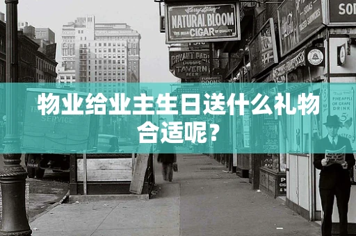 物业给业主生日送什么礼物合适呢？