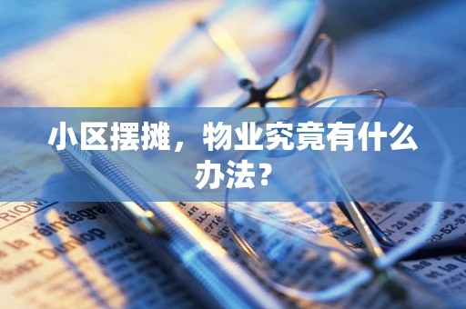 小区摆摊，物业究竟有什么办法？