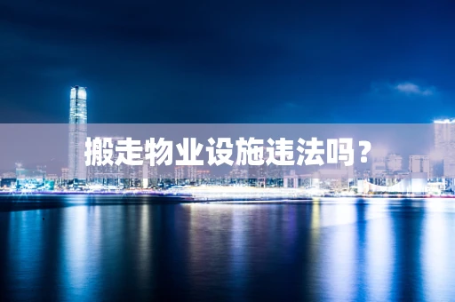 搬走物业设施违法吗？