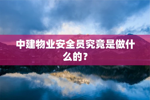 中建物业安全员究竟是做什么的？