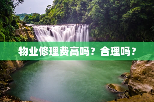 物业修理费高吗？合理吗？