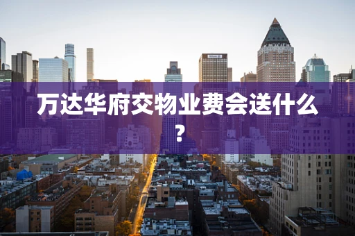 万达华府交物业费会送什么？