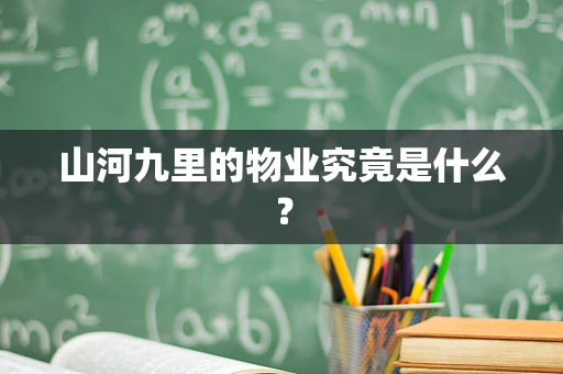 山河九里的物业究竟是什么？
