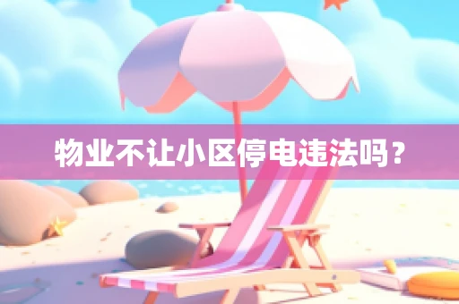 物业不让小区停电违法吗？