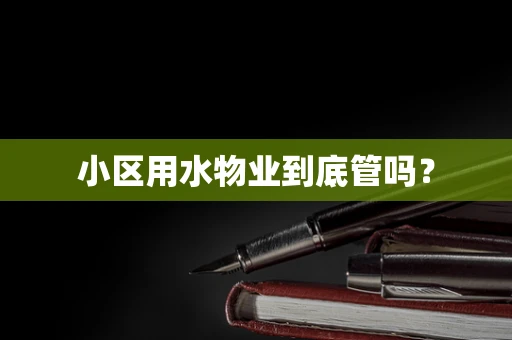 小区用水物业到底管吗？