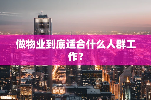 做物业到底适合什么人群工作？