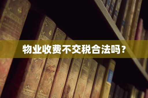 物业收费不交税合法吗？
